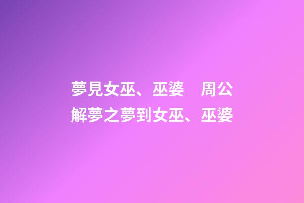 夢見女巫、巫婆　周公解夢之夢到女巫、巫婆
